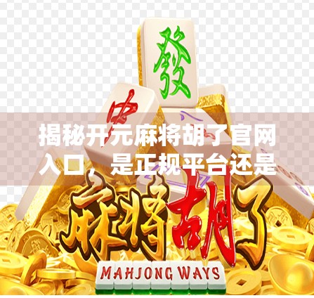 揭秘开元麻将胡了官网入口，是正规平台还是陷阱？新手必看避坑指南！
