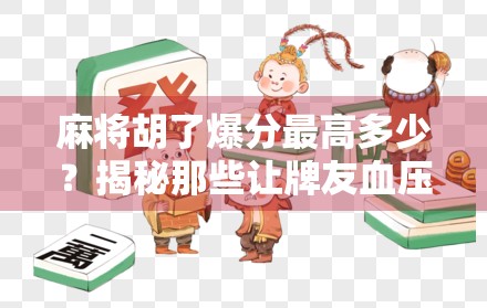 麻将胡了爆分最高多少？揭秘那些让牌友血压飙升的疯狂瞬间！