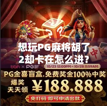 想玩PG麻将胡了2却卡在怎么进？手把手教你轻松入局，小白也能秒变高手！