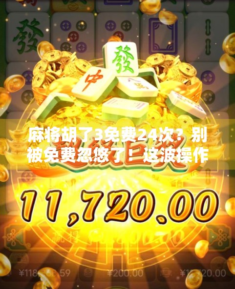 麻将胡了3免费24次?别被免费忽悠了!这波操作你真敢玩吗? 麻将胡了3免费24次?别被免费忽悠了!这波操作你真敢玩吗?