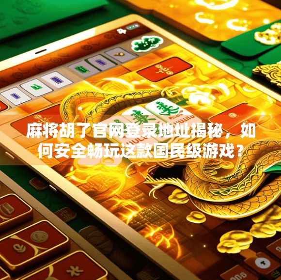 麻将胡了官网登录地址揭秘,如何安全畅玩这款国民级游戏? 麻将胡了官网登录地址揭秘,如何安全畅玩这款国民级游戏?