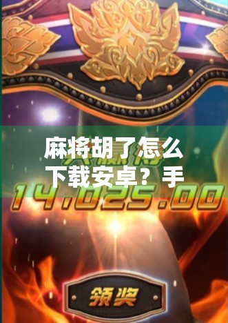 麻将胡了怎么下载安卓？手把手教你轻松安装，畅玩经典国粹！