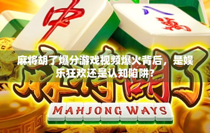 麻将胡了爆分游戏视频爆火背后，是娱乐狂欢还是认知陷阱？