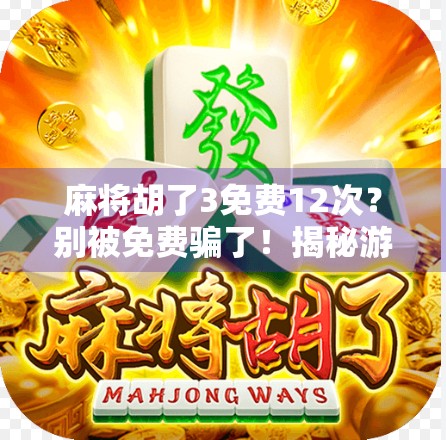 麻将胡了3免费12次？别被免费骗了！揭秘游戏背后的套路与真实体验