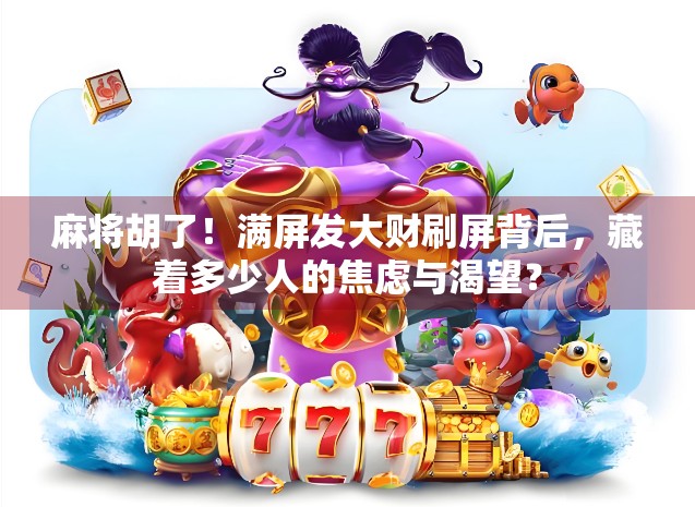麻将胡了!满屏发大财刷屏背后,藏着多少人的焦虑与渴望? 麻将胡了!满屏发大财刷屏背后,藏着多少人的焦虑与渴望?