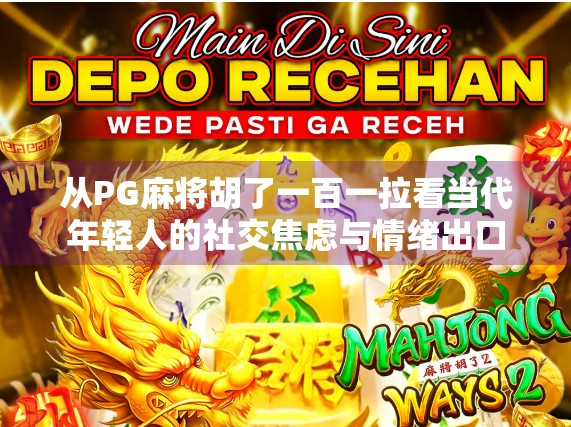 从PG麻将胡了一百一拉看当代年轻人的社交焦虑与情绪出口