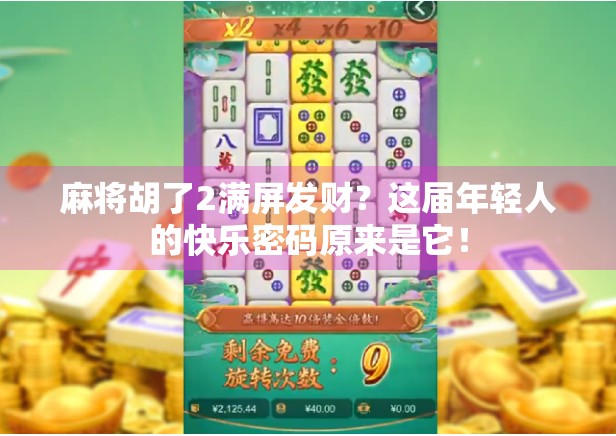 麻将胡了2满屏发财？这届年轻人的快乐密码原来是它！