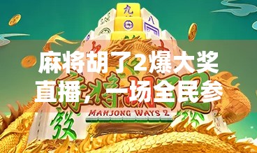 麻将胡了2爆大奖直播，一场全民参与的运气+技术狂欢盛宴