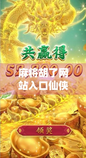 麻将胡了网站入口仙侠，当传统游戏遇上玄幻世界，年轻人为何疯狂上头？