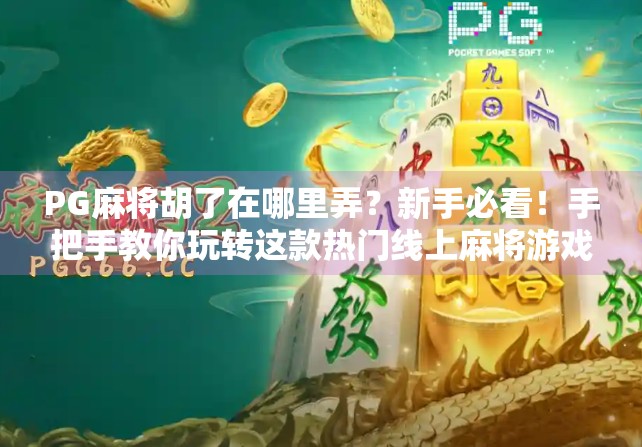 PG麻将胡了在哪里弄？新手必看！手把手教你玩转这款热门线上麻将游戏！