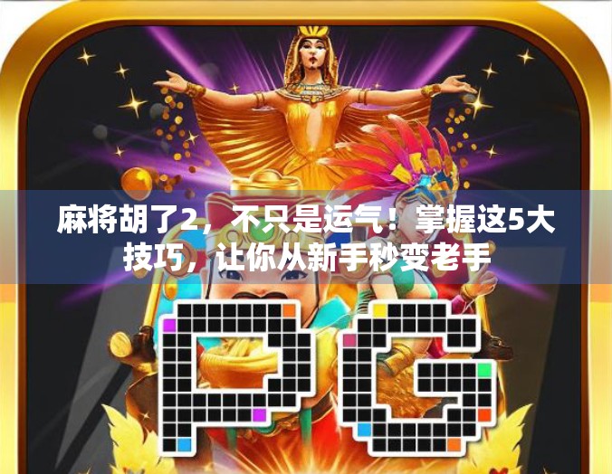 麻将胡了2，不只是运气！掌握这5大技巧，让你从新手秒变老手