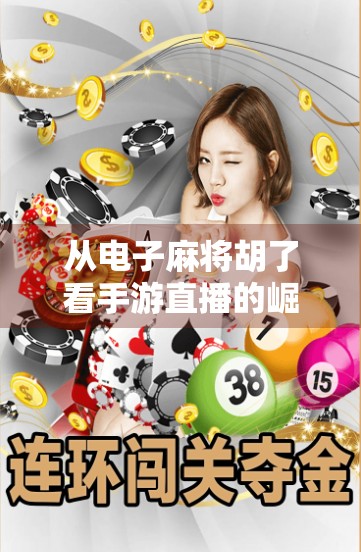 从电子麻将胡了看手游直播的崛起,娱乐与变现的完美融合 从电子麻将胡了看手游直播的崛起,娱乐与变现的完美融合