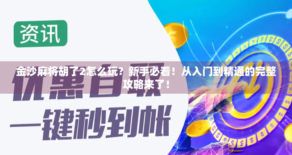 金沙麻将胡了2怎么玩？新手必看！从入门到精通的完整攻略来了！