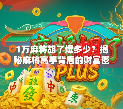 1万麻将胡了爆多少？揭秘麻将高手背后的财富密码！