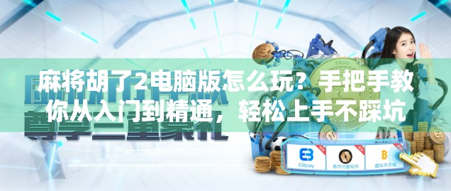 麻将胡了2电脑版怎么玩？手把手教你从入门到精通，轻松上手不踩坑！
