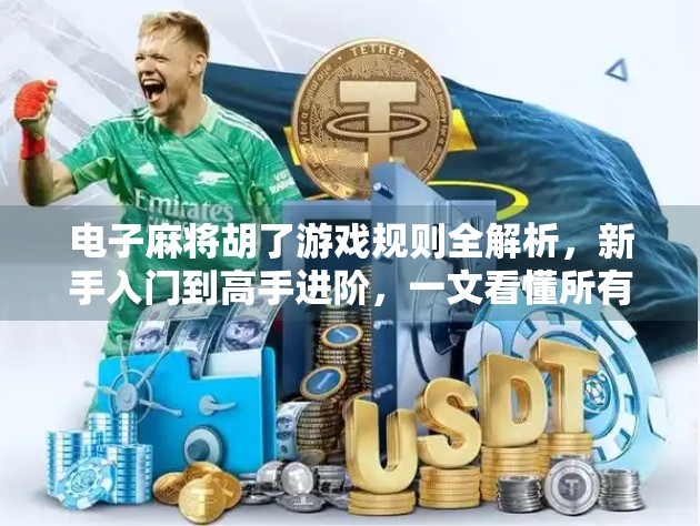 电子麻将胡了游戏规则全解析，新手入门到高手进阶，一文看懂所有玩法细节！