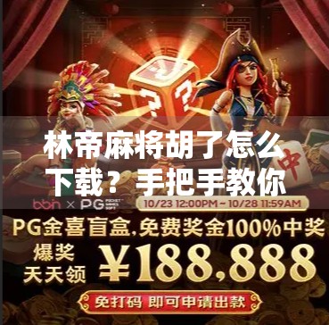 林帝麻将胡了怎么下载？手把手教你轻松玩转这款热门棋牌APP！