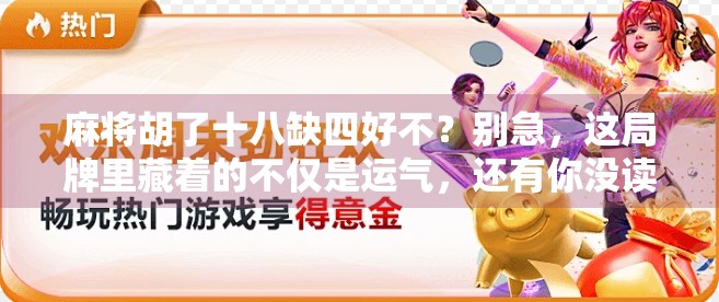 麻将胡了十八缺四好不?别急,这局牌里藏着的不仅是运气,还有你没读懂的人生! 麻将胡了十八缺四好不?别急,这局牌里藏着的不仅是运气,还有你没读懂的人生!