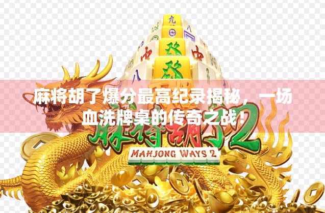 麻将胡了爆分最高纪录揭秘，一场血洗牌桌的传奇之战！