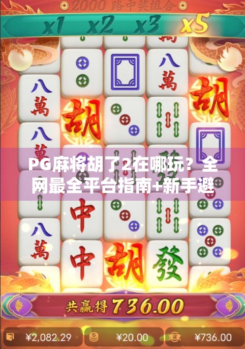 PG麻将胡了2在哪玩？全网最全平台指南+新手避坑攻略！