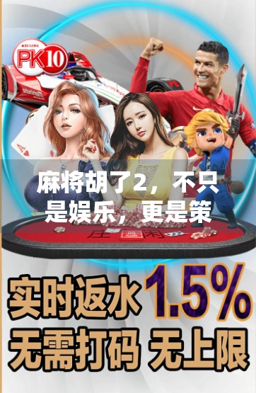 麻将胡了2，不只是娱乐，更是策略与社交的完美融合