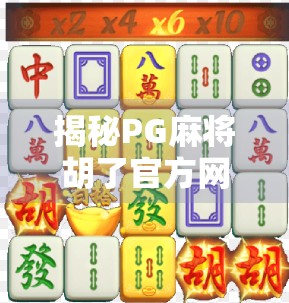 揭秘PG麻将胡了官方网址背后的真相,你真的在玩正规游戏吗? 揭秘PG麻将胡了官方网址背后的真相,你真的在玩正规游戏吗?