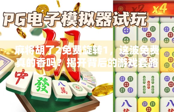麻将胡了2免费旋转1，这波免费真的香吗？揭开背后的游戏套路与玩家真相！