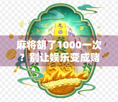 麻将胡了1000一次？别让娱乐变成赌博，这钱赚得不值！