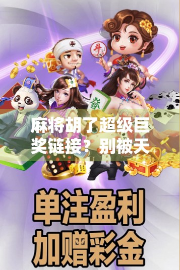 麻将胡了超级巨奖链接？别被天上掉馅饼骗了！真相曝光！