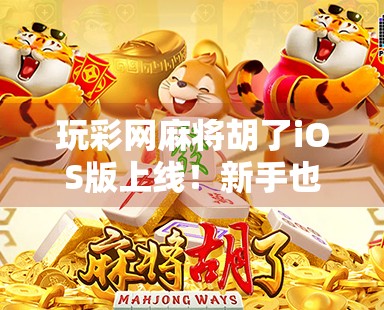 玩彩网麻将胡了iOS版上线！新手也能秒变麻将高手？真相曝光！