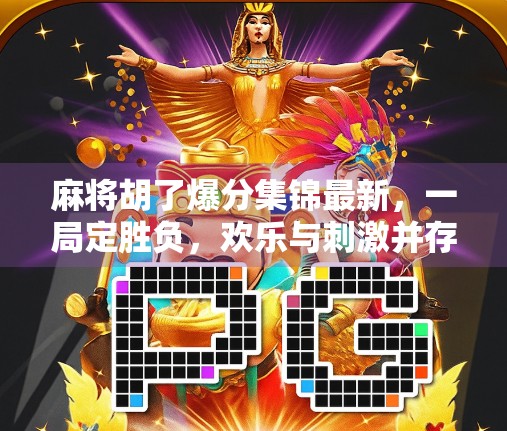麻将胡了爆分集锦最新，一局定胜负，欢乐与刺激并存的全民娱乐狂欢！