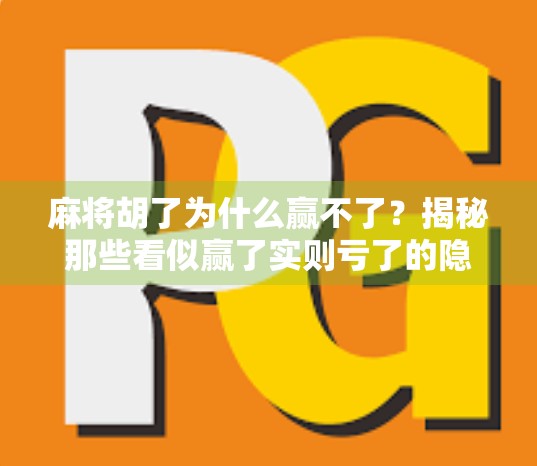 麻将胡了为什么赢不了？揭秘那些看似赢了实则亏了的隐藏陷阱！