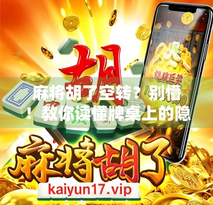 麻将胡了空转？别懵！教你读懂牌桌上的隐形规则