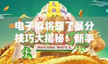 电子麻将胡了暴分技巧大揭秘！新手也能秒变高手，轻松上分不求人！