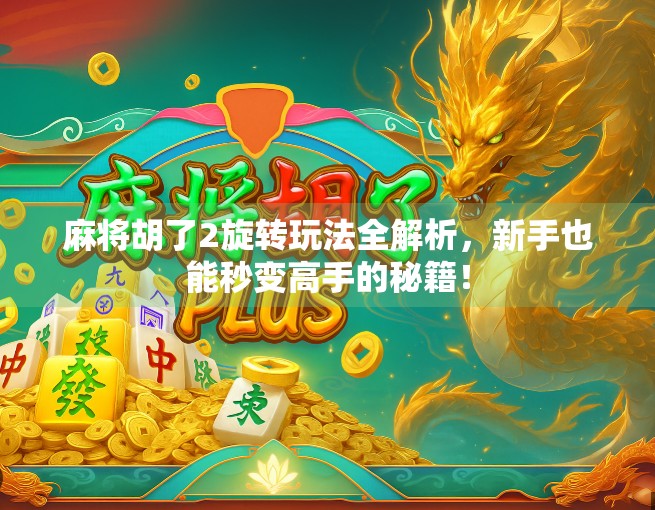 麻将胡了2旋转玩法全解析,新手也能秒变高手的秘籍! 麻将胡了2旋转玩法全解析,新手也能秒变高手的秘籍!