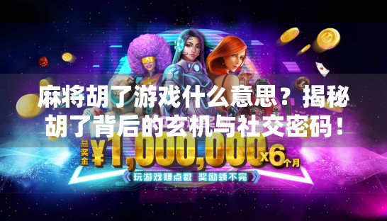 麻将胡了游戏什么意思？揭秘胡了背后的玄机与社交密码！