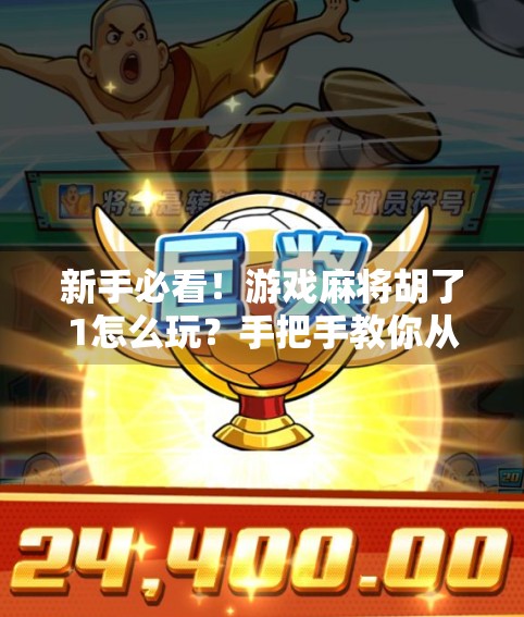 新手必看！游戏麻将胡了1怎么玩？手把手教你从零基础到上手！