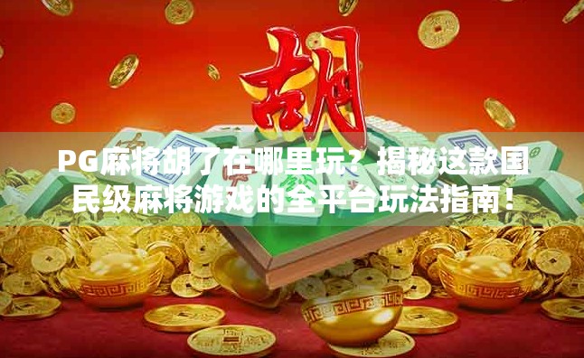 PG麻将胡了在哪里玩?揭秘这款国民级麻将游戏的全平台玩法指南! PG麻将胡了在哪里玩?揭秘这款国民级麻将游戏的全平台玩法指南!