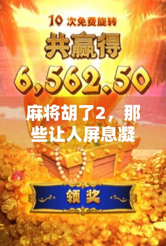 麻将胡了2,那些让人屏息凝神的精彩瞬间,比电影还刺激! 麻将胡了2,那些让人屏息凝神的精彩瞬间,比电影还刺激!