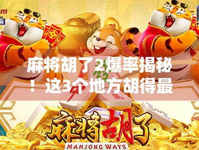 麻将胡了2爆率揭秘！这3个地方胡得最爽，新手也能轻松上分！