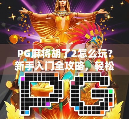 PG麻将胡了2怎么玩？新手入门全攻略，轻松上手不踩坑！