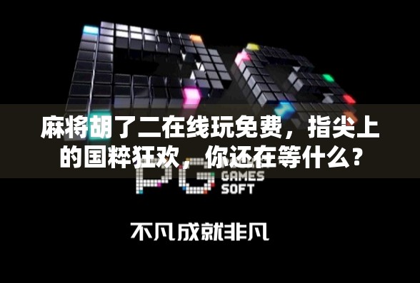 麻将胡了二在线玩免费，指尖上的国粹狂欢，你还在等什么？