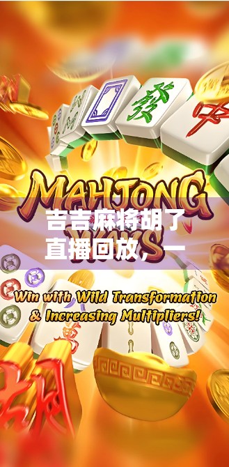 吉吉麻将胡了直播回放，一场全民娱乐风暴的幕后揭秘！