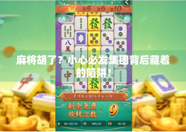 麻将胡了？小心必发集团背后藏着的陷阱！