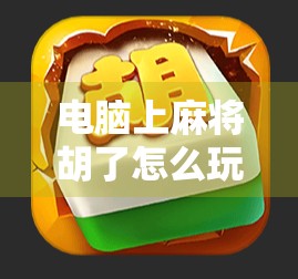 电脑上麻将胡了怎么玩?手把手教你从零开始打麻将,轻松上手不犯愁! 电脑上麻将胡了怎么玩?手把手教你从零开始打麻将,轻松上手不犯愁!