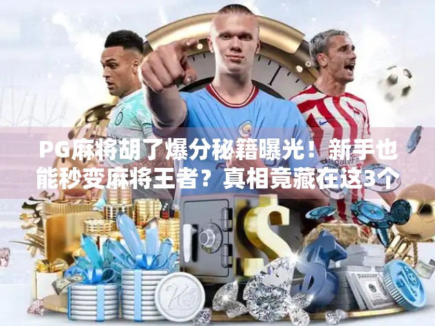 PG麻将胡了爆分秘籍曝光！新手也能秒变麻将王者？真相竟藏在这3个细节里！