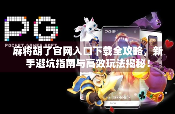 麻将胡了官网入口下载全攻略,新手避坑指南与高效玩法揭秘! 麻将胡了官网入口下载全攻略,新手避坑指南与高效玩法揭秘!