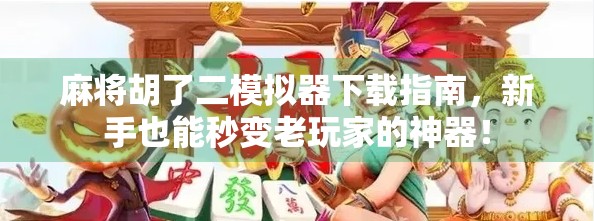 麻将胡了二模拟器下载指南，新手也能秒变老玩家的神器！