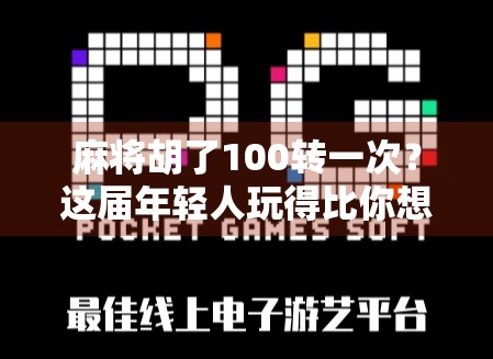 麻将胡了100转一次?这届年轻人玩得比你想象的更疯! 麻将胡了100转一次?这届年轻人玩得比你想象的更疯!