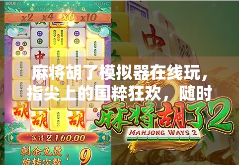 麻将胡了模拟器在线玩，指尖上的国粹狂欢，随时随地开启你的牌桌人生